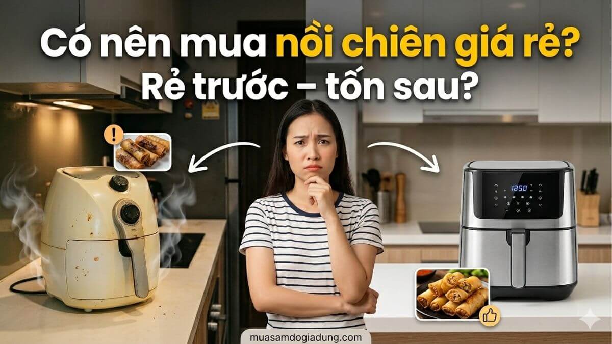 Nồi chiên không dầu giá rẻ có nên mua không và những sai lầm cần tránh