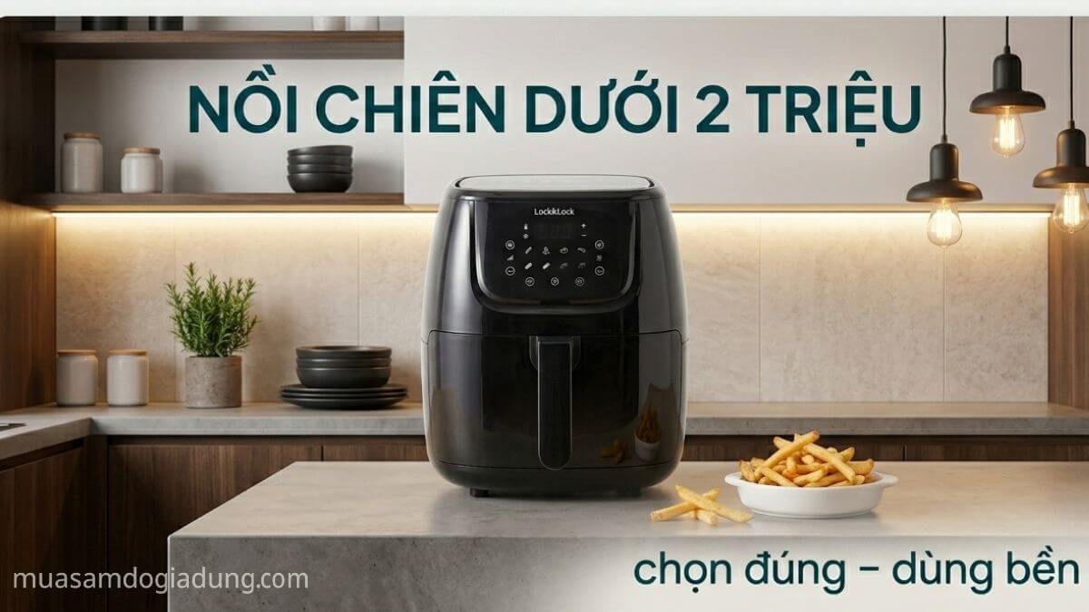 cách chọn nồi chiên không dầu dưới 2 triệu phù hợp