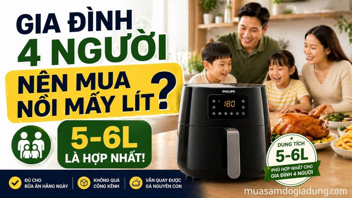 Gia đình 4 người nên mua nồi chiên không dầu dung tích 5–6L để nấu ăn hằng ngày