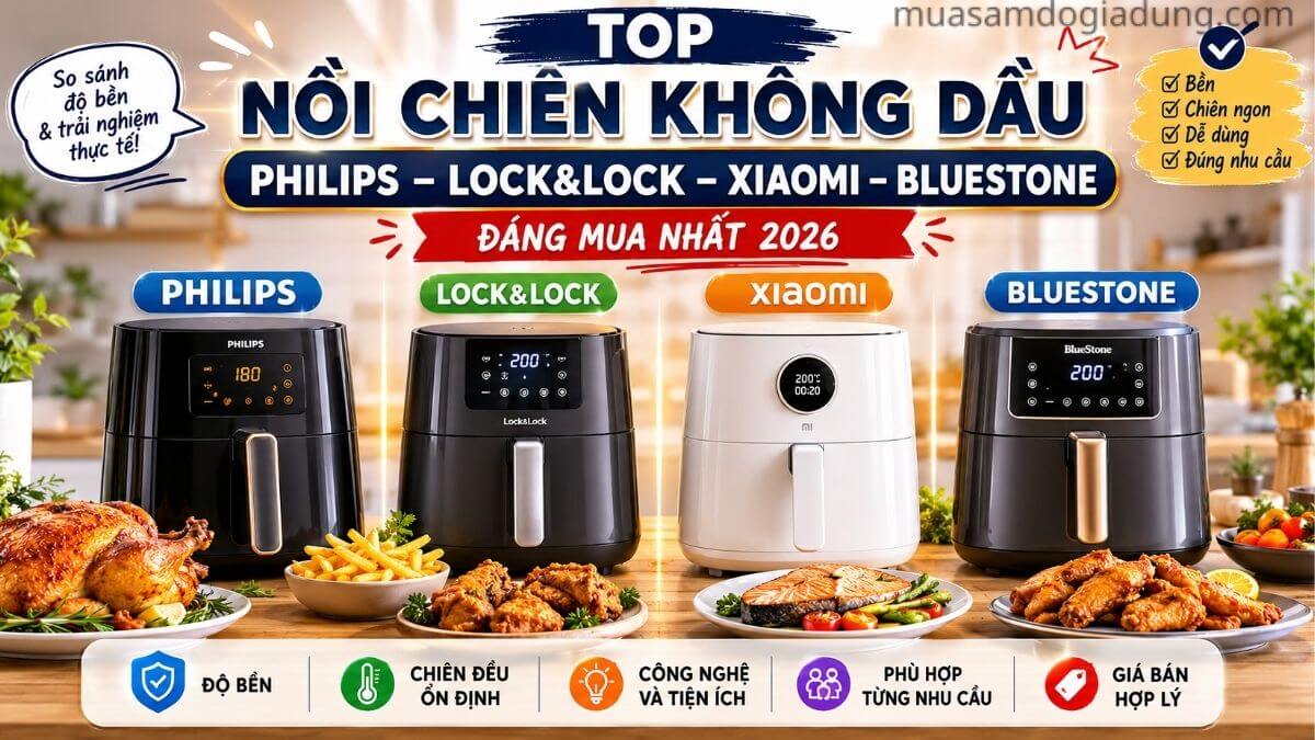 So sánh nồi chiên không dầu Philips Lock&Lock Xiaomi BlueStone đáng mua nhất 2026