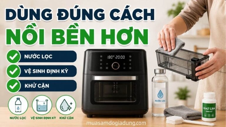 Cách sử dụng và vệ sinh nồi chiên hơi nước giúp tăng độ bền