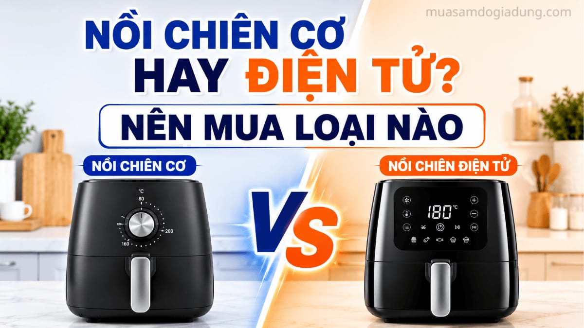 Nồi chiên không dầu cơ hay điện tử nên mua loại nào năm 2026