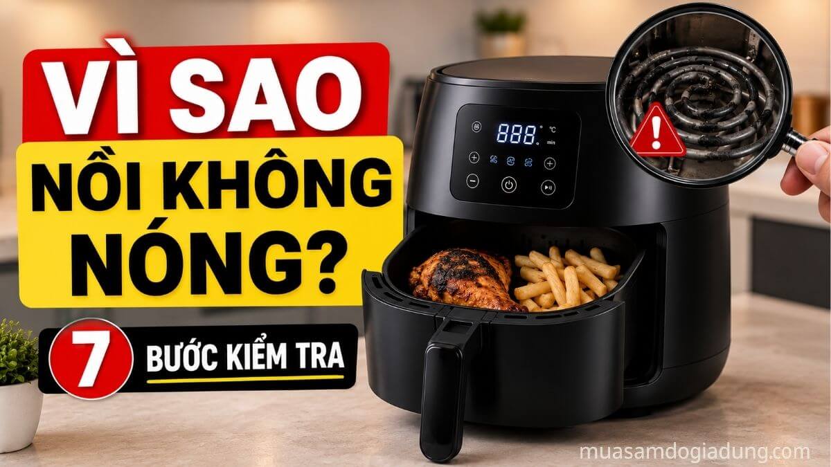 Nguyên nhân nồi chiên không dầu không nóng và các bước kiểm tra nhanh tại nhà