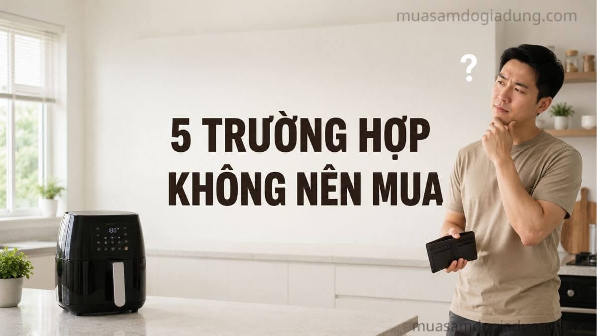 5 trường hợp không nên mua nồi chiên không dầu trước khi quyết định mua