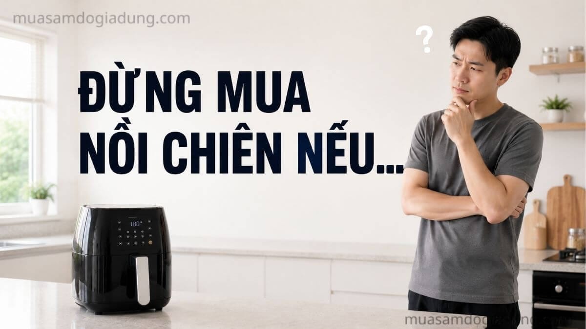 5 trường hợp không nên mua nồi chiên không dầu trước khi quyết định mua