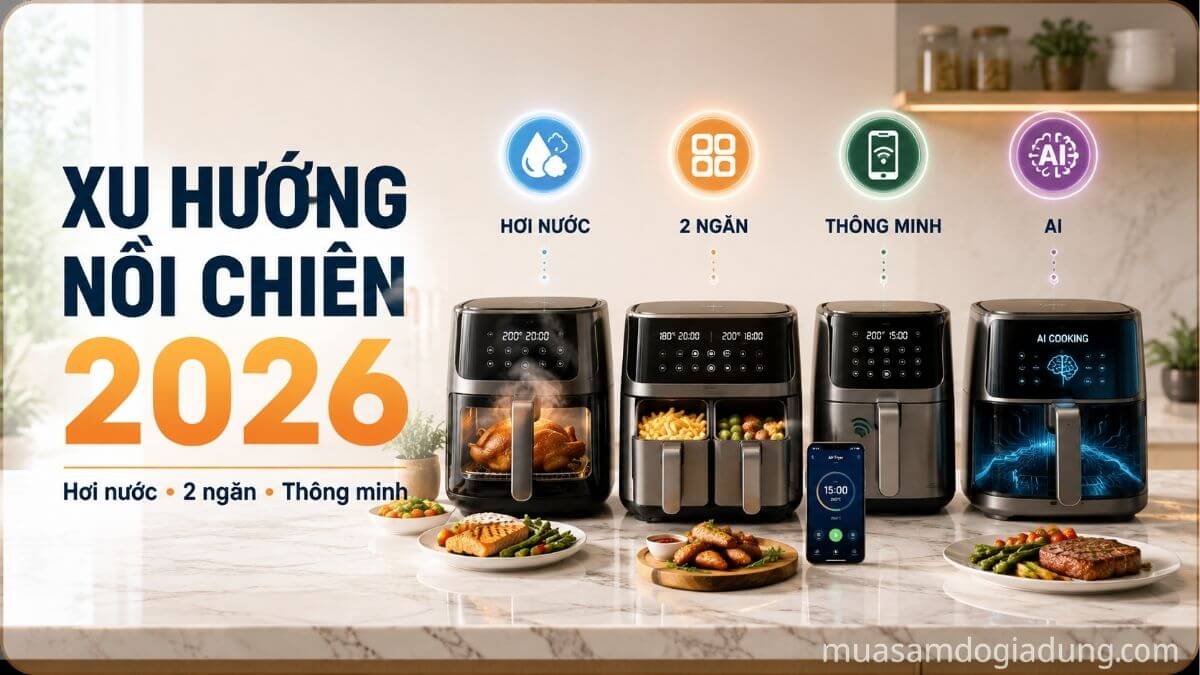 Xu hướng nồi chiên không dầu 2026 với công nghệ hơi nước, hai ngăn và tính năng thông minh